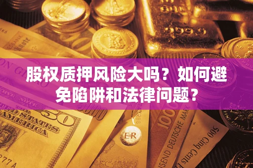 武汉股权质押风险大吗？如何避免陷阱和法律问题？