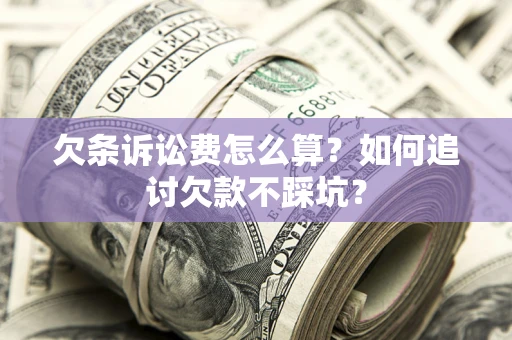 武汉欠条诉讼费怎么算？如何追讨欠款不踩坑？
