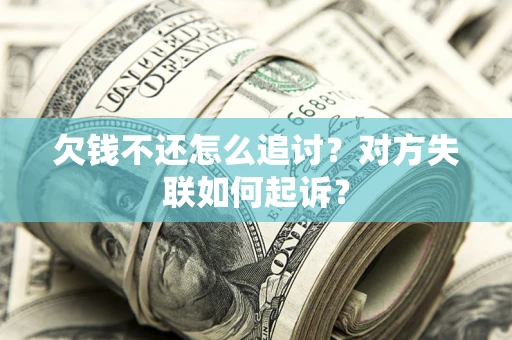 武汉欠钱不还怎么追讨？对方失联如何起诉？