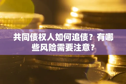 武汉共同债权人如何追债？有哪些风险需要注意？