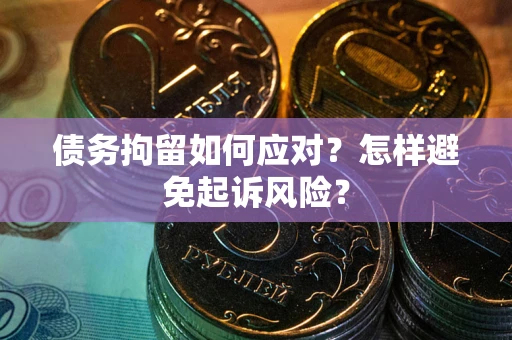 武汉债务拘留如何应对？怎样避免起诉风险？