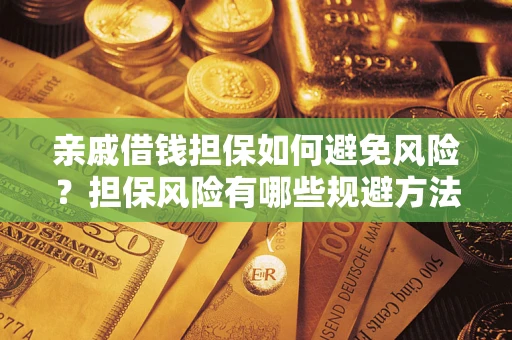 武汉亲戚借钱担保如何避免风险？担保风险有哪些规避方法？