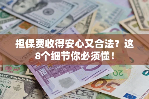 武汉担保费收得安心又合法？这8个细节你必须懂！