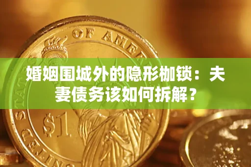 武汉婚姻围城外的隐形枷锁：夫妻债务该如何拆解？