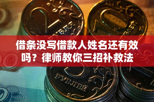 武汉借条没写借款人姓名还有效吗？律师教你三招补救法
