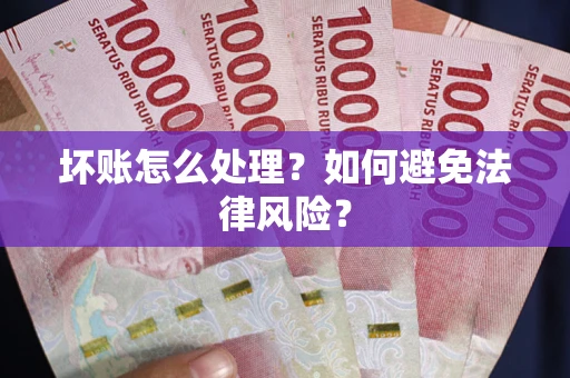 武汉坏账怎么处理？如何避免法律风险？
