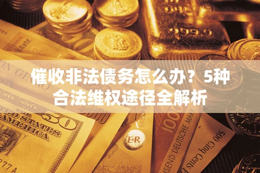 武汉催收非法债务怎么办？5种合法维权途径全解析