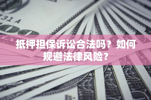 武汉抵押担保诉讼合法吗？如何规避法律风险？
