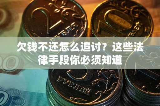 武汉欠钱不还怎么追讨？这些法律手段你必须知道