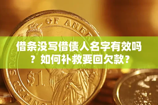武汉借条没写借债人名字有效吗？如何补救要回欠款？