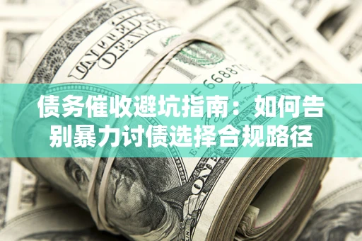 武汉债务催收避坑指南：如何告别暴力讨债选择合规路径