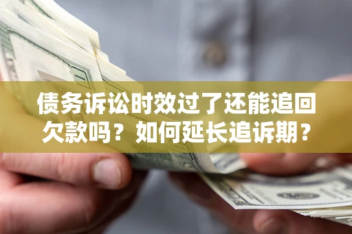 武汉债务诉讼时效过了还能追回欠款吗？如何延长追诉期？