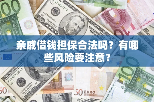 武汉亲戚借钱担保合法吗？有哪些风险要注意？