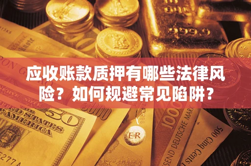 武汉应收账款质押有哪些法律风险？如何规避常见陷阱？