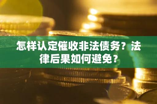 武汉怎样认定催收非法债务？法律后果如何避免？
