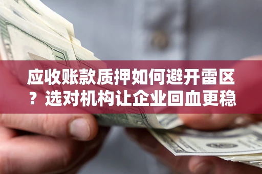 武汉应收账款质押如何避开雷区？选对机构让企业回血更稳