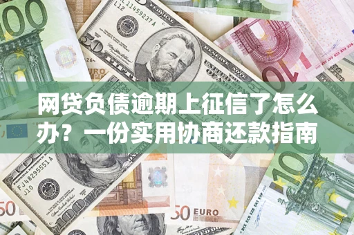 武汉网贷负债逾期上征信了怎么办？一份实用协商还款指南请收好
