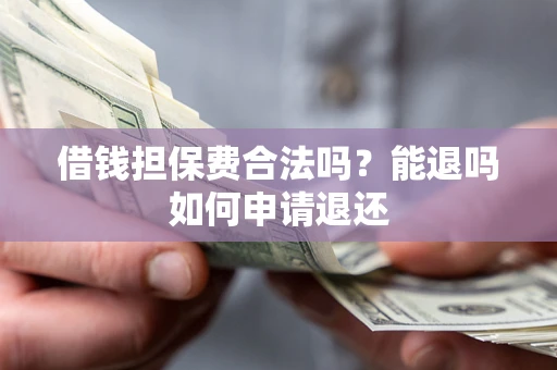 武汉借钱担保费合法吗？能退吗如何申请退还