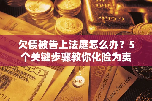 武汉欠债被告上法庭怎么办？5个关键步骤教你化险为夷