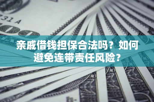 武汉亲戚借钱担保合法吗？如何避免连带责任风险？
