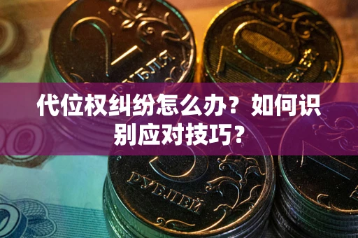 武汉代位权纠纷怎么办？如何识别应对技巧？