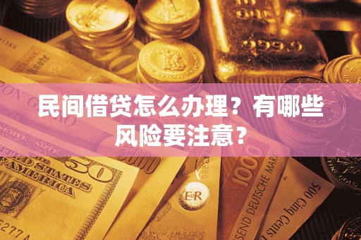 武汉民间借贷怎么办理？有哪些风险要注意？