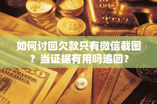 武汉如何讨回欠款只有微信截图？当证据有用吗追回？