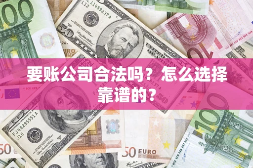 武汉要账公司合法吗？怎么选择靠谱的？