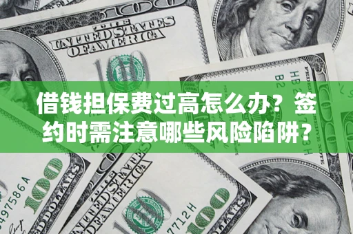 武汉借钱担保费过高怎么办？签约时需注意哪些风险陷阱？