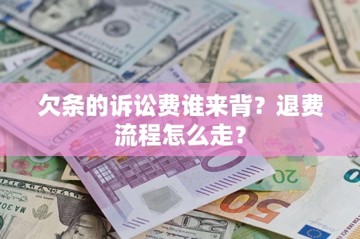 武汉欠条的诉讼费谁来背？退费流程怎么走？