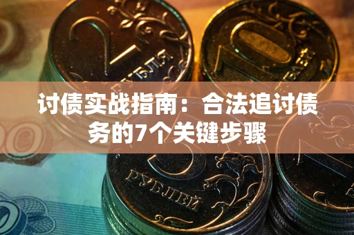 武汉讨债实战指南：合法追讨债务的7个关键步骤