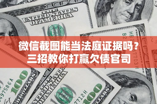 武汉微信截图能当法庭证据吗？三招教你打赢欠债官司