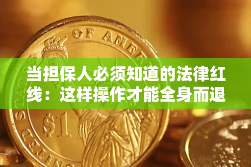 武汉当担保人必须知道的法律红线：这样操作才能全身而退