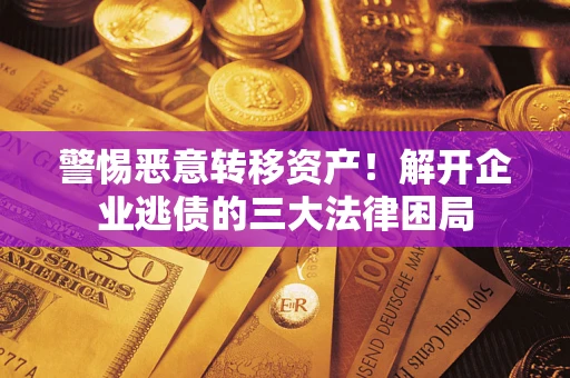 武汉警惕恶意转移资产！解开企业逃债的三大法律困局