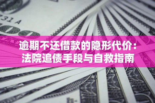 武汉逾期不还借款的隐形代价：法院追债手段与自救指南