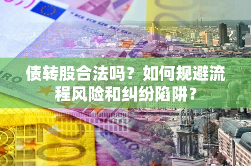 武汉债转股合法吗？如何规避流程风险和纠纷陷阱？