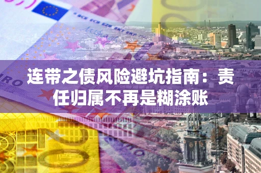 武汉连带之债风险避坑指南：责任归属不再是糊涂账