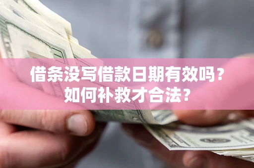武汉借条没写借款日期有效吗？如何补救才合法？