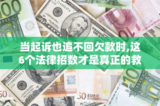 武汉当起诉也追不回欠款时,这6个法律招数才是真正的救命稻草
