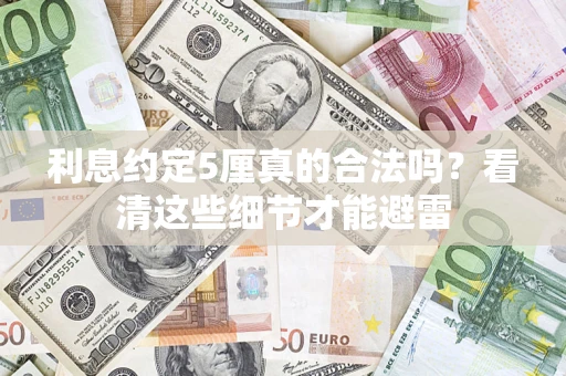 武汉利息约定5厘真的合法吗？看清这些细节才能避雷