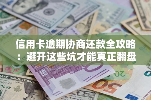 武汉信用卡逾期协商还款全攻略：避开这些坑才能真正翻盘